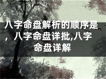 八字命盘解析的顺序是，八字命盘详批,八字命盘详解