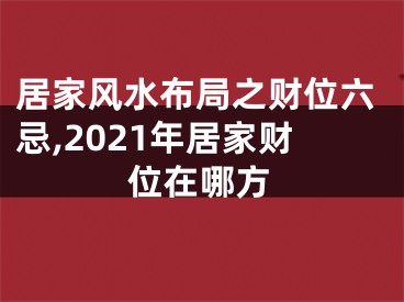 居家风水布局之财位六忌,2021年居家财位在哪方