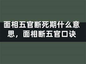 面相五官断死期什么意思，面相断五官口诀