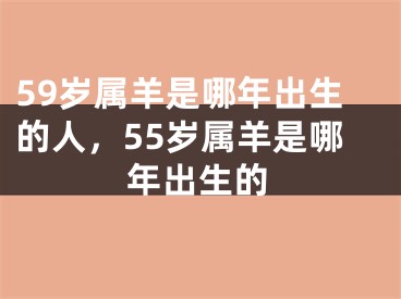 59岁属羊是哪年出生的人，55岁属羊是哪年出生的