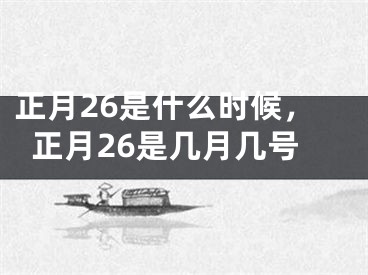 正月26是什么时候，正月26是几月几号