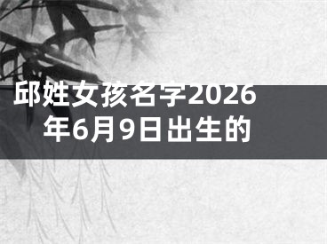 邱姓女孩名字2026年6月9日出生的
