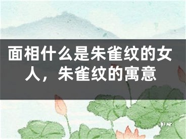 面相什么是朱雀纹的女人，朱雀纹的寓意