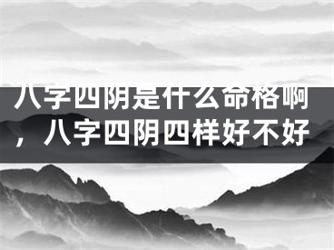 八字四阴是什么命格啊，八字四阴四样好不好