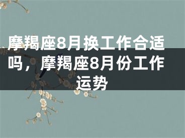 摩羯座8月换工作合适吗，摩羯座8月份工作运势
