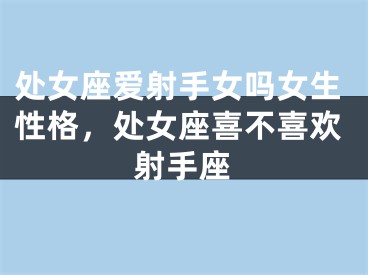 处女座爱射手女吗女生性格，处女座喜不喜欢射手座