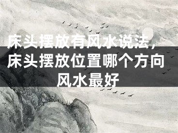 床头摆放有风水说法，床头摆放位置哪个方向风水最好