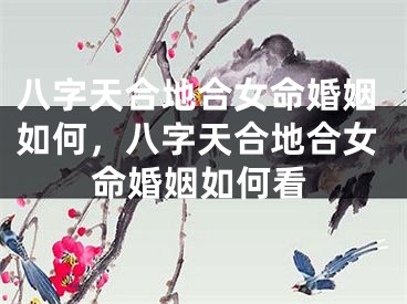 八字天合地合女命婚姻如何，八字天合地合女命婚姻如何看