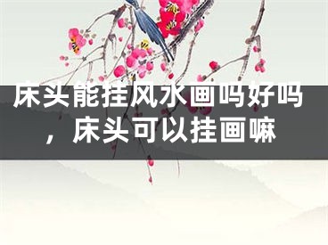 床头能挂风水画吗好吗，床头可以挂画嘛