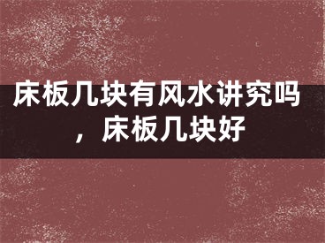 床板几块有风水讲究吗，床板几块好