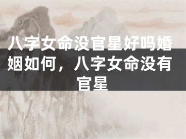 八字女命没官星好吗婚姻如何，八字女命没有官星