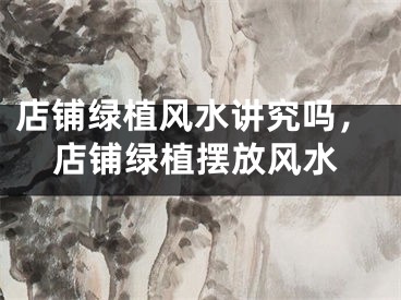 店铺绿植风水讲究吗，店铺绿植摆放风水