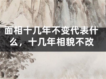 面相十几年不变代表什么，十几年相貌不改