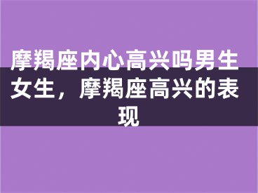 摩羯座内心高兴吗男生女生，摩羯座高兴的表现