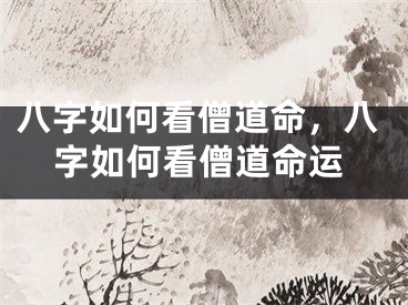 八字如何看僧道命，八字如何看僧道命运