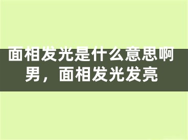 面相发光是什么意思啊男，面相发光发亮