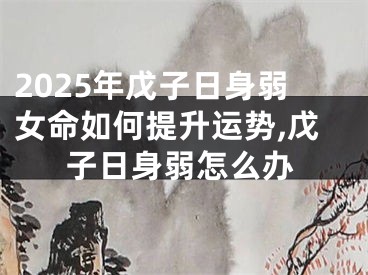 2025年戊子日身弱女命如何提升运势,戊子日身弱怎么办
