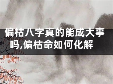 偏枯八字真的能成大事吗,偏枯命如何化解