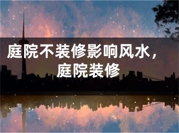 庭院不装修影响风水，庭院装修