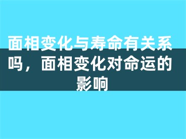 面相变化与寿命有关系吗，面相变化对命运的影响