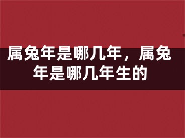 属兔年是哪几年，属兔年是哪几年生的