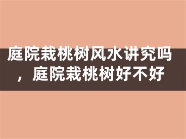 庭院栽桃树风水讲究吗，庭院栽桃树好不好