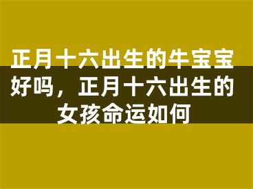 正月十六出生的牛宝宝好吗，正月十六出生的女孩命运如何
