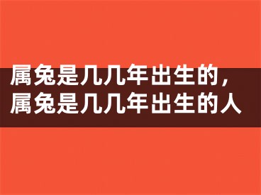 属兔是几几年出生的，属兔是几几年出生的人