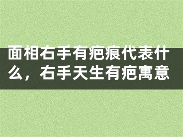 面相右手有疤痕代表什么，右手天生有疤寓意