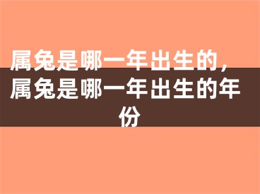 属兔是哪一年出生的，属兔是哪一年出生的年份