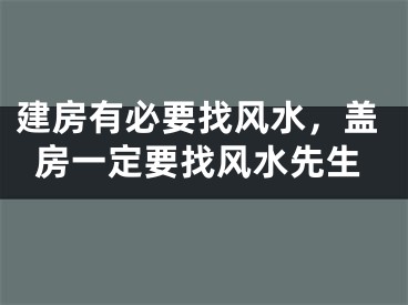 建房有必要找风水，盖房一定要找风水先生