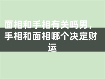 面相和手相有关吗男，手相和面相哪个决定财运