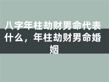 八字年柱劫财男命代表什么，年柱劫财男命婚姻