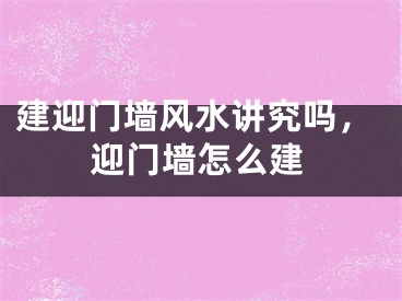 建迎门墙风水讲究吗，迎门墙怎么建