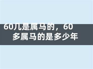 60几是属马的，60多属马的是多少年