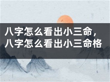 八字怎么看出小三命，八字怎么看出小三命格