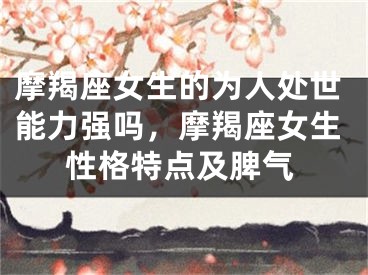 摩羯座女生的为人处世能力强吗，摩羯座女生性格特点及脾气