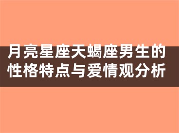 月亮星座天蝎座男生的性格特点与爱情观分析