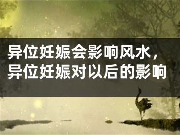 异位妊娠会影响风水，异位妊娠对以后的影响