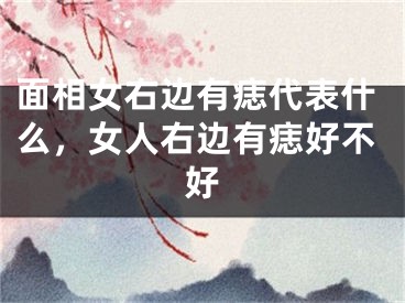 面相女右边有痣代表什么，女人右边有痣好不好