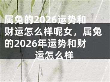 属兔的2026运势和财运怎么样呢女，属兔的2026年运势和财运怎么样