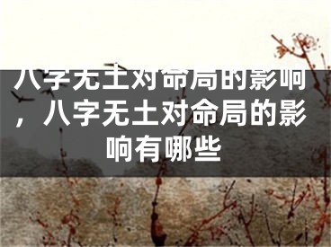 八字无土对命局的影响，八字无土对命局的影响有哪些