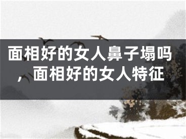面相好的女人鼻子塌吗，面相好的女人特征