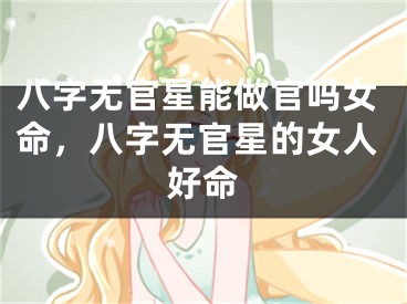 八字无官星能做官吗女命，八字无官星的女人好命