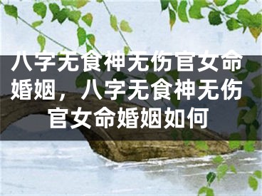 八字无食神无伤官女命婚姻，八字无食神无伤官女命婚姻如何