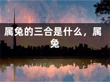 属兔的三合是什么，属兔