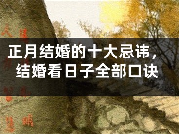 正月结婚的十大忌讳，结婚看日子全部口诀