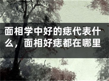 面相学中好的痣代表什么，面相好痣都在哪里