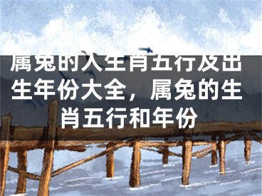 属兔的人生肖五行及出生年份大全，属兔的生肖五行和年份