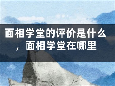 面相学堂的评价是什么，面相学堂在哪里